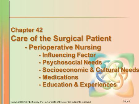 Slide 1 Copyright © 2007 by Mosby, Inc., an affiliate of Elsevier Inc. All rights reserved. Chapter 42 Care of the Surgical Patient - Perioperative Nursing.