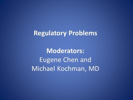 Regulatory Problems Moderators: Eugene Chen and Michael Kochman, MD.