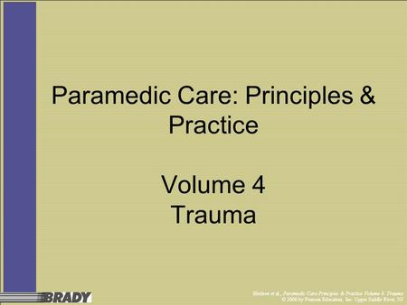 Bledsoe et al., Paramedic Care Principles & Practice Volume 4: Trauma © 2006 by Pearson Education, Inc. Upper Saddle River, NJ Paramedic Care: Principles.