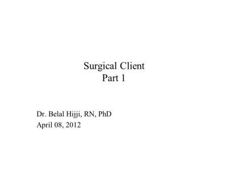 Surgical Client Part 1 Dr. Belal Hijji, RN, PhD April 08, 2012.