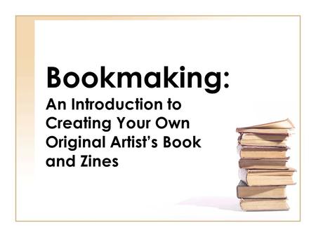 Bookmaking: An Introduction to Creating Your Own Original Artist’s Book and Zines.