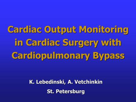 Cardiac Output Monitoring in Cardiac Surgery with Cardiopulmonary Bypass K. Lebedinski, A. Vetchinkin St. Petersburg.