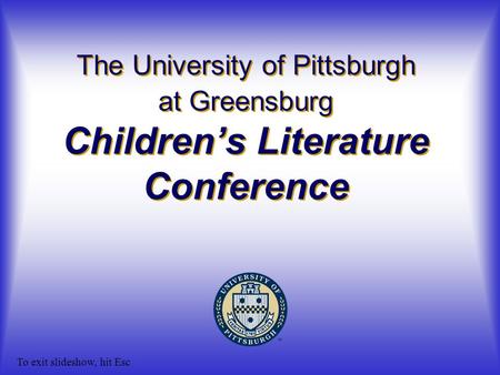 The University of Pittsburgh at Greensburg Children’s Literature Conference To exit slideshow, hit Esc.