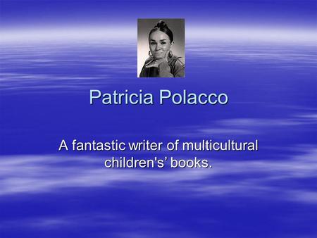 Patricia Polacco A fantastic writer of multicultural children's’ books.