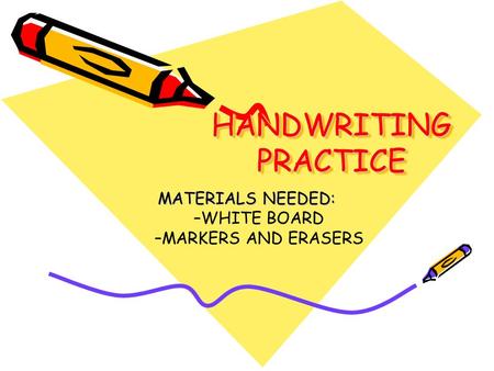 HANDWRITING PRACTICE MATERIALS NEEDED: –WHITE BOARD –MARKERS AND ERASERS.