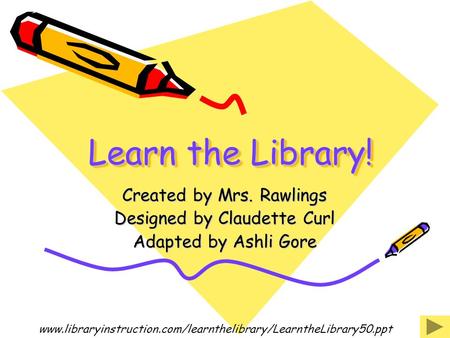 Learn the Library! Created by Mrs. Rawlings Designed by Claudette Curl