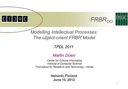 1 Modelling Intellectual Processes: The object-orient FRBR Model Martin Doerr Center for Cultural Informatics Institute of Computer Science Foundation.