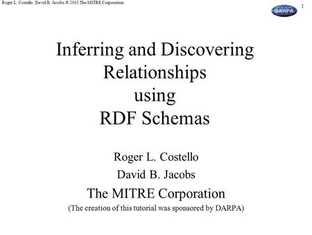 1 Roger L. Costello, David B. Jacobs. © 2003 The MITRE Corporation. Inferring and Discovering Relationships using RDF Schemas Roger L. Costello David B.