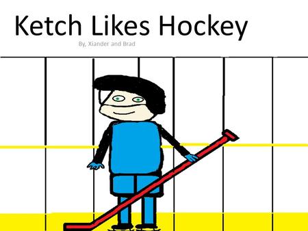 Ketch Likes Hockey By, Xiander and Brad. Ketch Likes Hockey Authors: Xiander and Brad Illustrators :Xiander and Brad Publishers: Xainder and Brad Year.