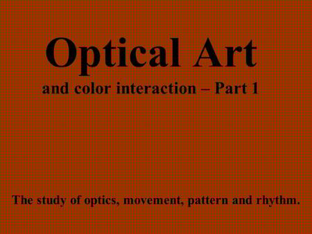 Optical Art and color interaction – Part 1 The study of optics, movement, pattern and rhythm.