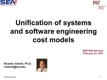 ESD web seminar1 ESD Web Seminar February 23, 2007 Ricardo Valerdi, Ph.D. Unification of systems and software engineering cost models.