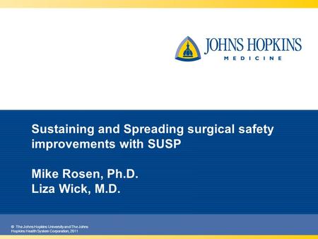 © The Johns Hopkins University and The Johns Hopkins Health System Corporation, 2011 Sustaining and Spreading surgical safety improvements with SUSP Mike.