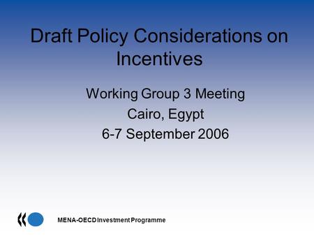 MENA-OECD Investment Programme Draft Policy Considerations on Incentives Working Group 3 Meeting Cairo, Egypt 6-7 September 2006.