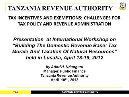 TANZANIA REVENUE AUTHORITY TRA TAX INCENTIVES AND EXEMPTIONS: CHALLENGES FOR TAX POLICY AND REVENUE ADMINISTRATION Presentation at International Workshop.
