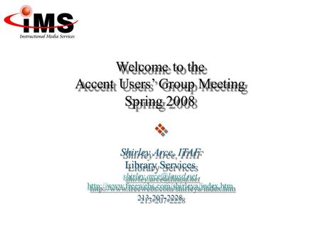 Welcome to the Accent Users’ Group Meeting Spring 2008  Shirley Arce, ITAF Library Services