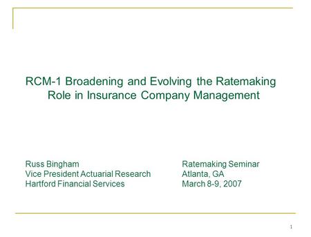 1 RCM-1 Broadening and Evolving the Ratemaking Role in Insurance Company Management Russ BinghamRatemaking Seminar Vice President Actuarial Research Atlanta,