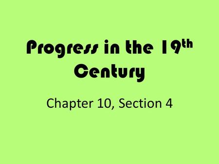 Progress in the 19 th Century Chapter 10, Section 4.