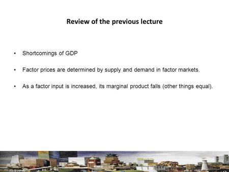 Review of the previous lecture Shortcomings of GDP Factor prices are determined by supply and demand in factor markets. As a factor input is increased,
