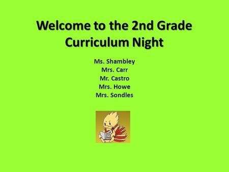 Welcome to the 2nd Grade Curriculum Night Ms. Shambley Mrs. Carr Mr. Castro Mrs. Howe Mrs. Sondles.
