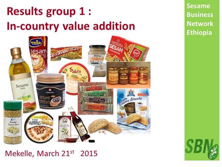 Sesame Business Network Ethiopia Mekelle, March 21 st 2015 Results group 1 : In-country value addition.