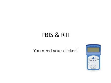PBIS & RTI You need your clicker!. Which is not a basic principle of PBIS? 1.Move students between tiers promptly 2.Students come to school knowing appropriate.
