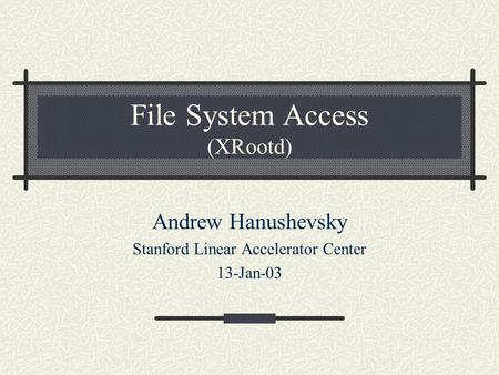 File System Access (XRootd) Andrew Hanushevsky Stanford Linear Accelerator Center 13-Jan-03.
