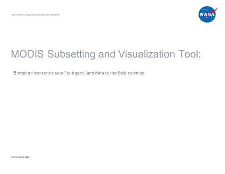 MODIS Subsetting and Visualization Tool: Bringing time-series satellite-based land data to the field scientist National Aeronautics and Space Administration.