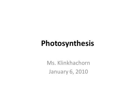 Photosynthesis Ms. Klinkhachorn January 6, 2010. Catalyst – Jan 6, 2010 1.What is the equation for photosynthesis? 2.What is the ultimate source of energy?