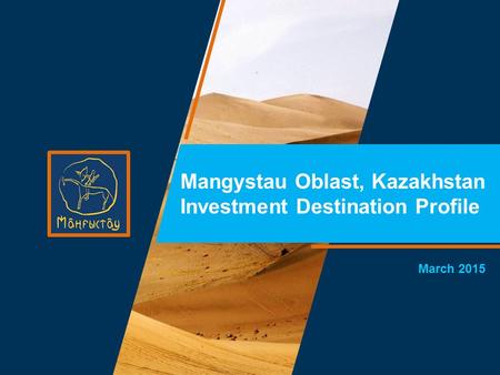 March 2015 Mangystau Oblast, Kazakhstan Investment Destination Profile.