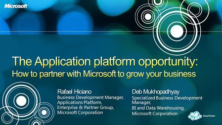 Rafael Hiciano Business Development Manager, Applications Platform, Enterprise & Partner Group, Microsoft Corporation Deb Mukhopadhyay Specialized Business.
