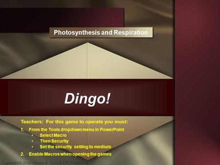 Copyright © 2004 Glenna R. Shaw & FTC Publishing Dingo! Photosynthesis and Respiration Teachers: For this game to operate you must: 1.From the Tools dropdown.
