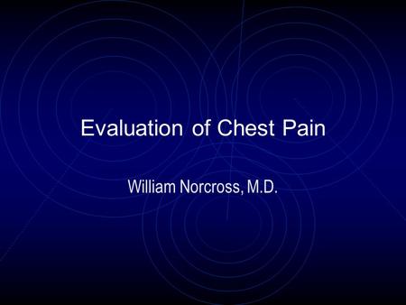 Evaluation of Chest Pain William Norcross, M.D.. Evaluation of Chest Pain Dictum: With any chief complaint or symptom complex, first rule- out (R/O) life.