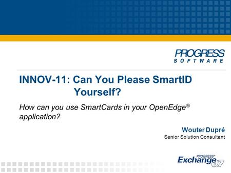 INNOV-11: Can You Please SmartID Yourself? How can you use SmartCards in your OpenEdge ® application? Wouter Dupré Senior Solution Consultant.