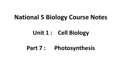 National 5 Biology Course Notes Unit 1 : Cell Biology Part 7 : Photosynthesis.