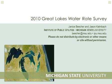 2010 Great Lakes Water Rate Survey MICHIGAN STATE UNIVERSITY Janice Beecher and Jason Kalmbach I NSTITUTE OF P UBLIC U TILITIES  MICHIGAN STATE UNIVERSITY.
