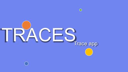 TRACES Trace app Trace app. Every Problem affects o people o in specific Locations.