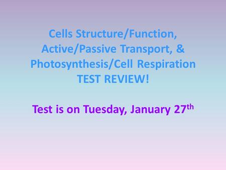 Cells Structure/Function, Active/Passive Transport, & Photosynthesis/Cell Respiration TEST REVIEW! Test is on Tuesday, January 27th.