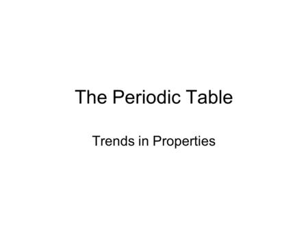 The Periodic Table Trends in Properties.