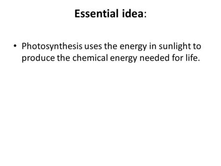 Essential idea: Photosynthesis uses the energy in sunlight to produce the chemical energy needed for life.