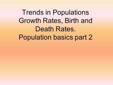 Trends in Populations Growth Rates, Birth and Death Rates. Population basics part 2.