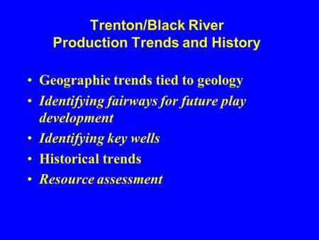 Trenton/Black River Production Trends and History Geographic trends tied to geology Identifying fairways for future play development Identifying key wells.