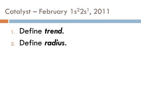 Catalyst – February 1s 2 2s 1, 2011 1. Define trend. 2. Define radius.