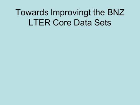 Towards Improvingt the BNZ LTER Core Data Sets. Types of Core Data Climate Hydrology Element Cycling Population Biodiversity.
