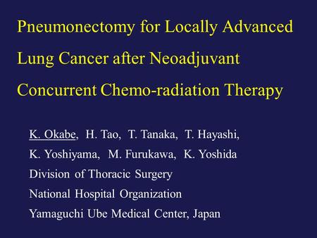 Pneumonectomy for Locally Advanced Lung Cancer after Neoadjuvant Concurrent Chemo-radiation Therapy K. Okabe, H. Tao, T. Tanaka, T. Hayashi, K. Yoshiyama,