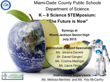 Miami-Dade County Public Schools Department of Science K – 8 Science STEMposium: “The Future is Now” Synergy at Miami Jackson Senior High July 2015 Curriculum.