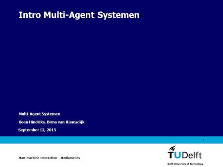 Vermelding onderdeel organisatie September 12, 2015 1 Intro Multi-Agent Systemen Multi-Agent Systemen Koen Hindriks, Birna van Riemsdijk Man-machine interaction.