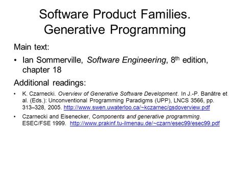 Software Product Families. Generative Programming Main text: Ian Sommerville, Software Engineering, 8 th edition, chapter 18 Additional readings: K. Czarnecki.