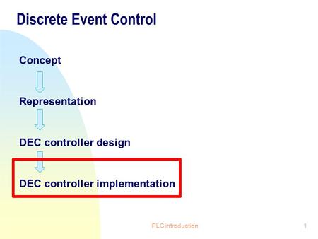 PLC introduction1 Discrete Event Control Concept Representation DEC controller design DEC controller implementation.