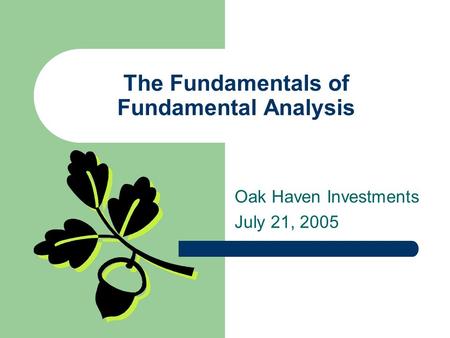 The Fundamentals of Fundamental Analysis Oak Haven Investments July 21, 2005.