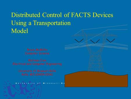 Distributed Control of FACTS Devices Using a Transportation Model Bruce McMillin Computer Science Mariesa Crow Electrical and Computer Engineering University.